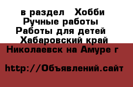  в раздел : Хобби. Ручные работы » Работы для детей . Хабаровский край,Николаевск-на-Амуре г.